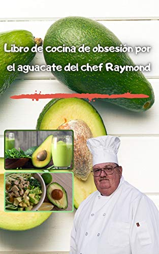 Libro de cocina de obsesión por el aguacate del chef Raymond: Comidas con aguacates